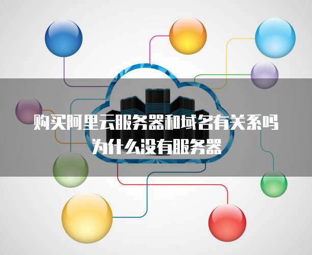购买阿里云服务器和域名有关系吗为什么没有服务器