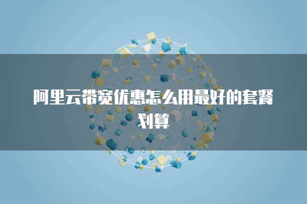 阿里云带宽优惠怎么用最好的套餐划算