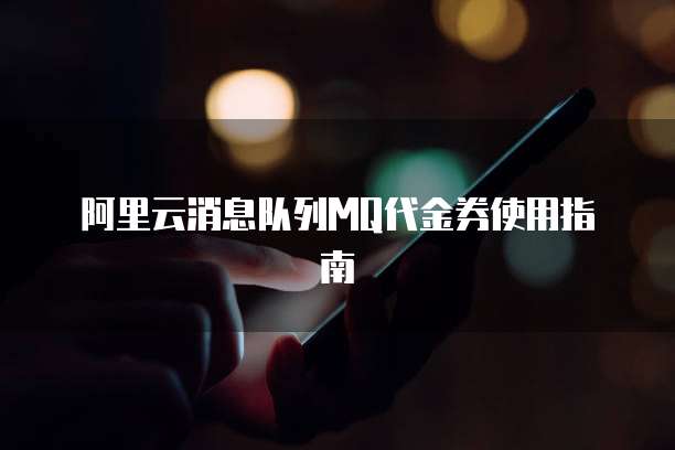 阿里云消息队列MQ代金券使用指南