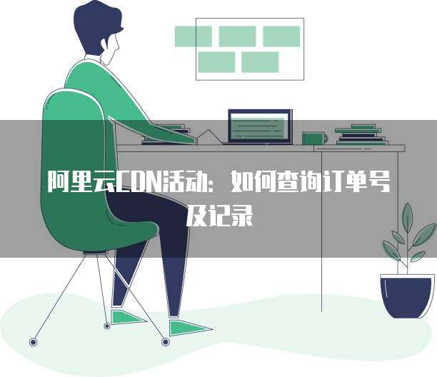 阿里云CDN活动:如何查询订单号及记录