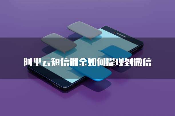 阿里云短信佣金如何提现到微信