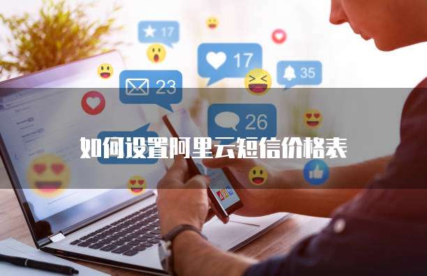 如何设置阿里云短信价格表