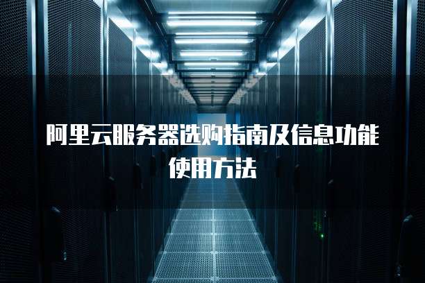 阿里云服务器选购指南及信息功能使用方法