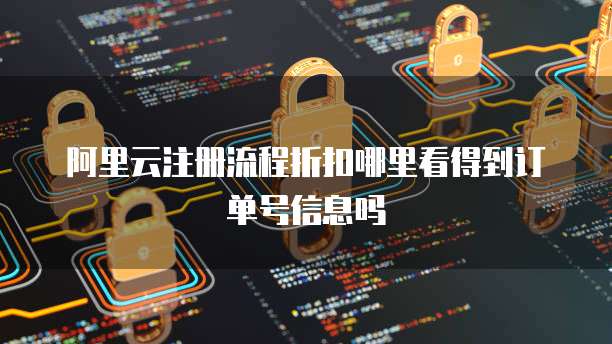 阿里云注册流程折扣哪里看得到订单号信息吗