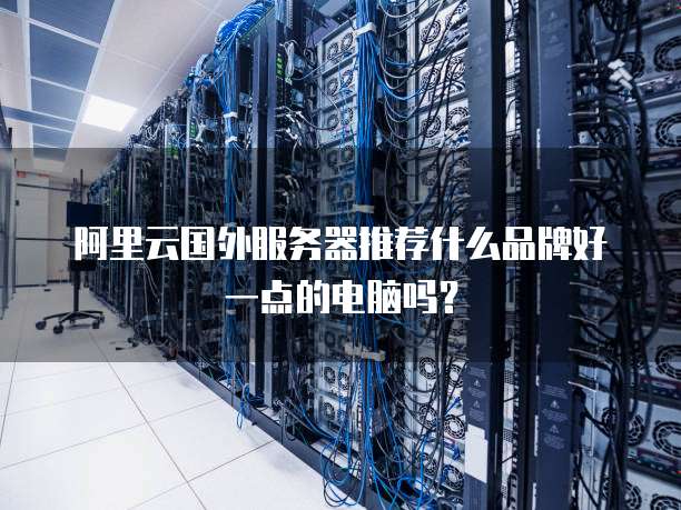 阿里云国外服务器推荐什么品牌好一点的电脑吗?