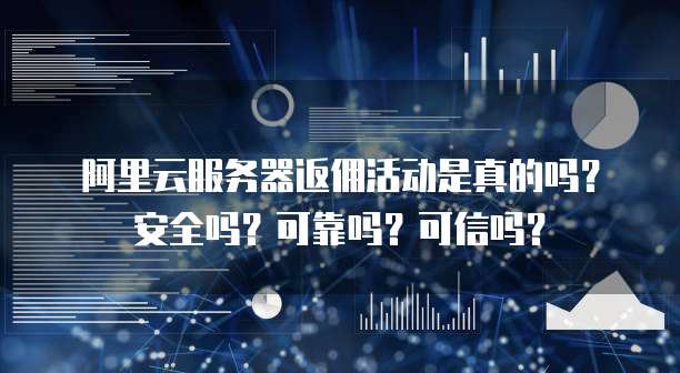 阿里云服务器返佣活动是真的吗?安全吗?可靠吗?可信吗?