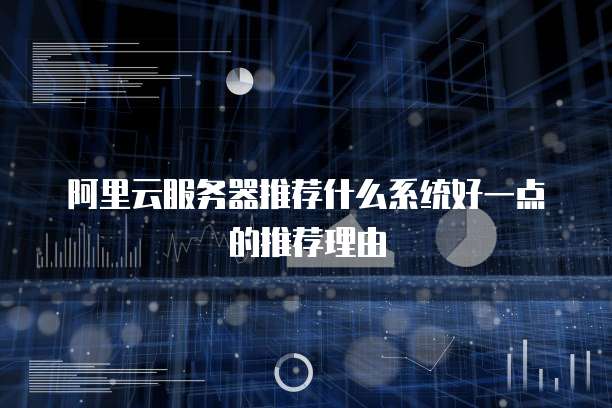 阿里云服务器推荐什么系统好一点的推荐理由