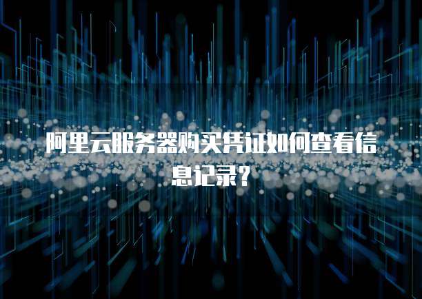 阿里云服务器购买凭证如何查看信息记录?