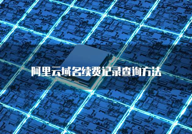 阿里云域名续费记录查询方法