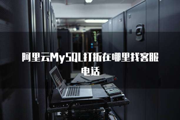 阿里云MySQL打折在哪里找客服电话
