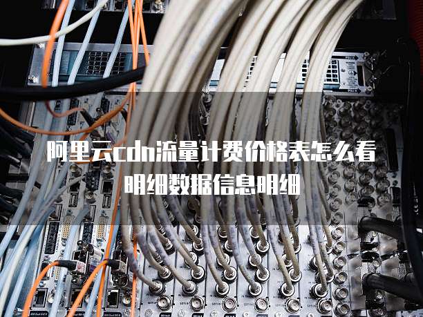 阿里云cdn流量计费价格表怎么看明细数据信息明细