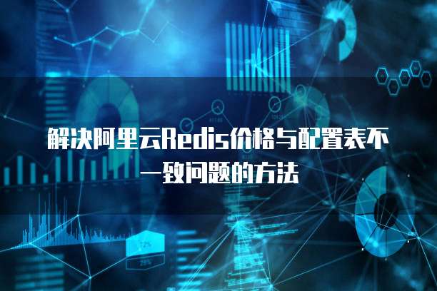 解决阿里云Redis价格与配置表不一致问题的方法