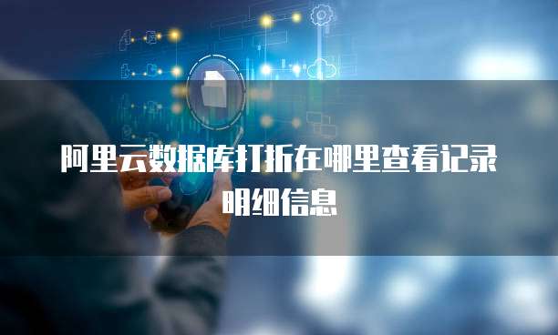 阿里云数据库打折在哪里查看记录明细信息