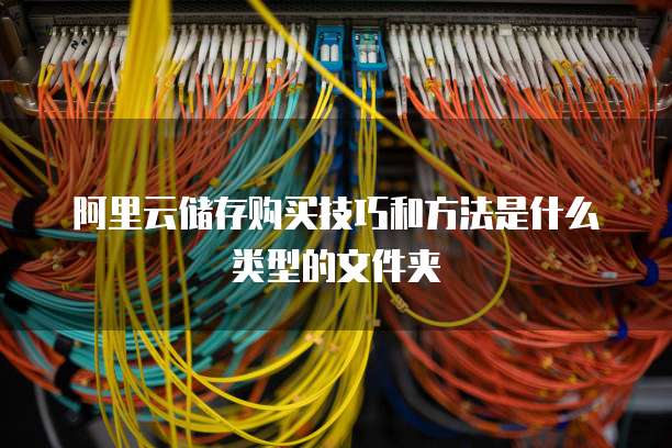 阿里云储存购买技巧和方法是什么类型的文件夹