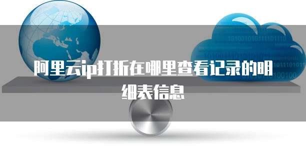 阿里云ip打折在哪里查看记录的明细表信息