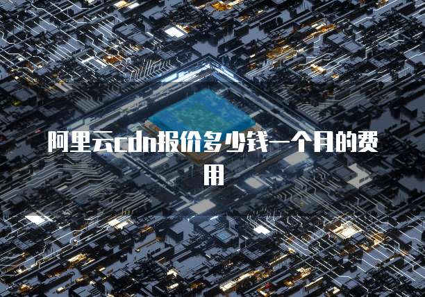 阿里云cdn报价多少钱一个月的费用