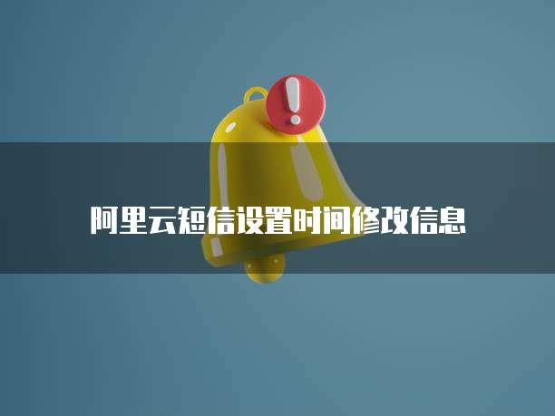 阿里云短信设置时间修改信息