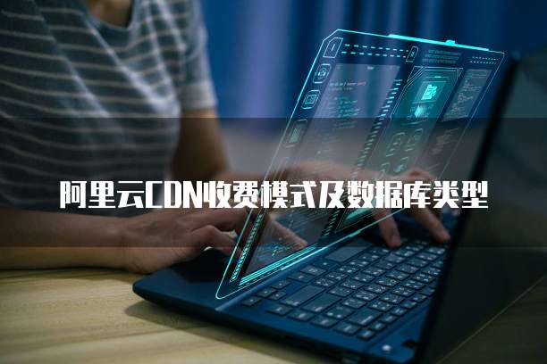 阿里云CDN收费模式及数据库类型