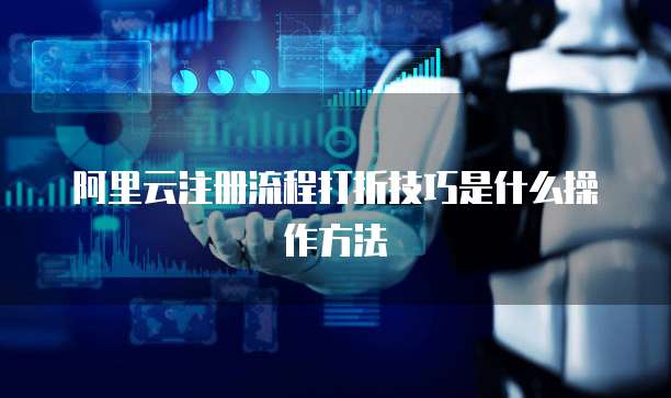 阿里云注册流程打折技巧是什么操作方法