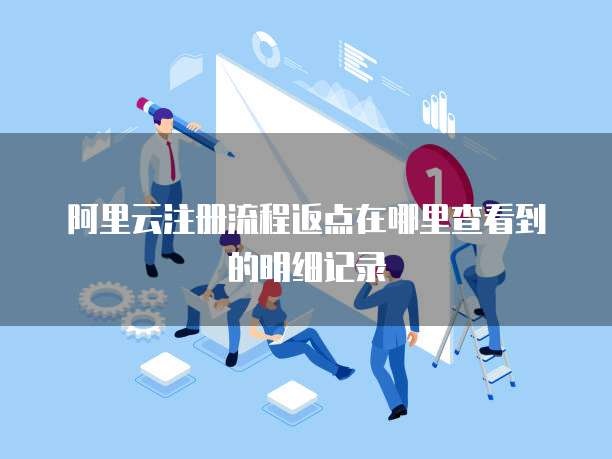 阿里云注册流程返点在哪里查看到的明细记录