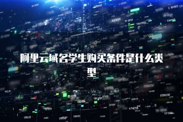 阿里云域名学生购买条件是什么类型