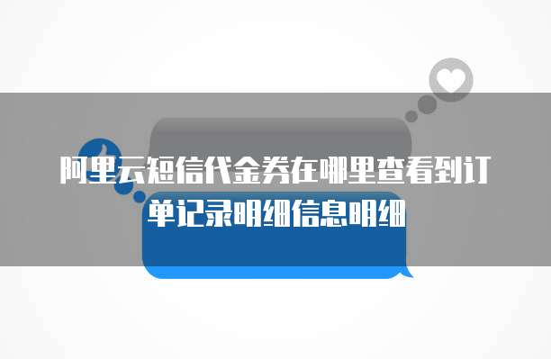 阿里云短信代金券在哪里查看到订单记录明细信息明细