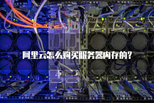 阿里云怎么购买服务器内存的?
