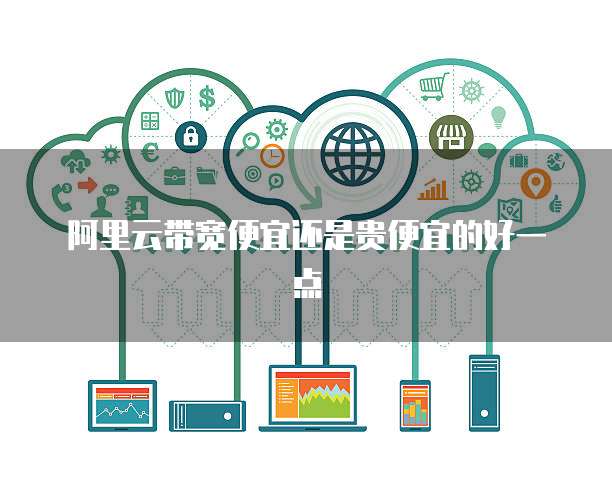阿里云带宽便宜还是贵便宜的好一点