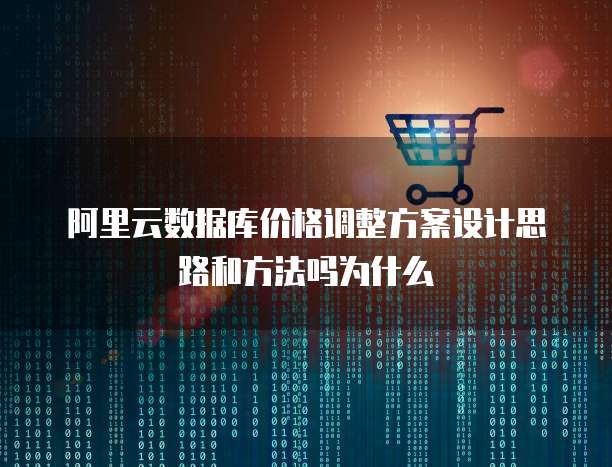 阿里云数据库价格调整方案设计思路和方法吗为什么
