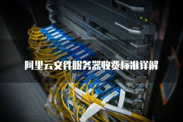 阿里云文件服务器收费标准详解