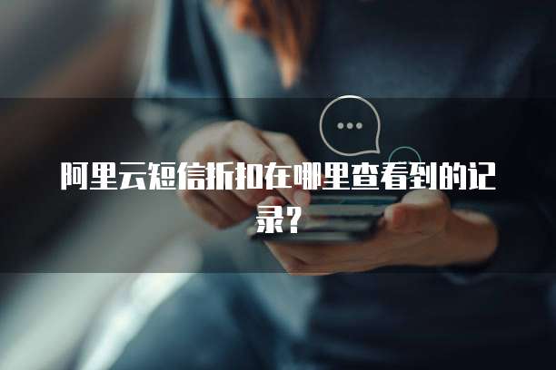 阿里云短信折扣在哪里查看到的记录?