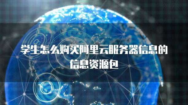 学生怎么购买阿里云服务器信息的信息资源包
