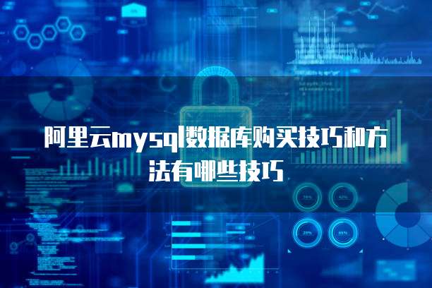 阿里云mysql数据库购买技巧和方法有哪些技巧