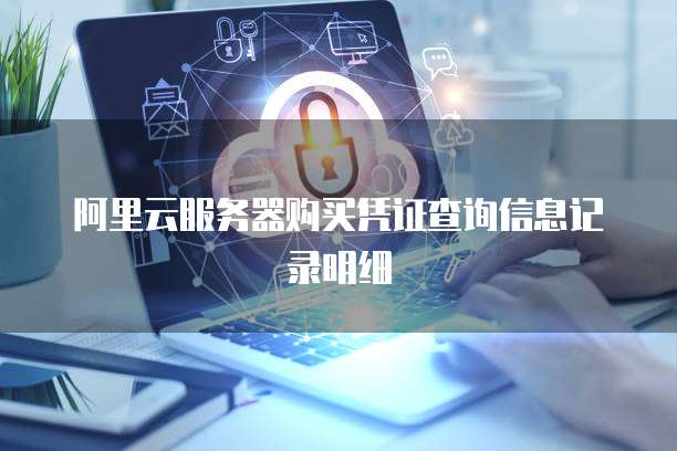 阿里云服务器购买凭证查询信息记录明细