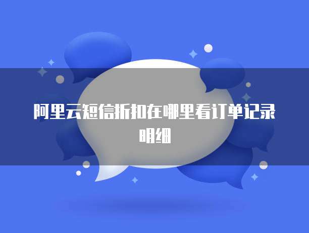 阿里云短信折扣在哪里看订单记录明细