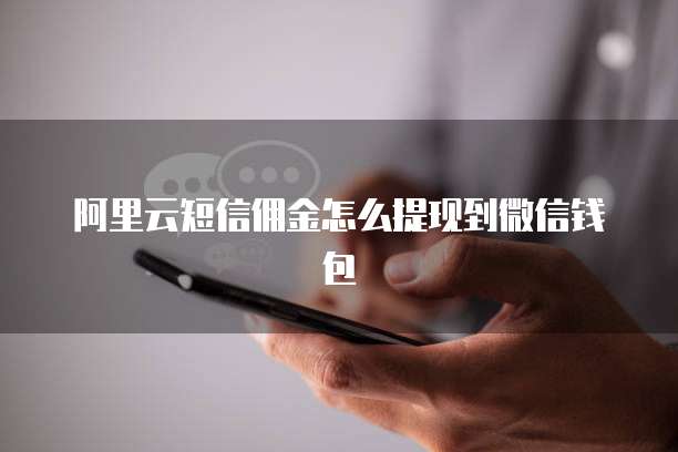 阿里云短信佣金怎么提现到微信钱包