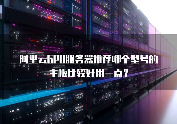 阿里云GPU服务器推荐哪个型号的主板比较好用一点?