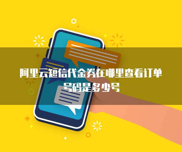 阿里云短信代金券在哪里查看订单号码是多少号