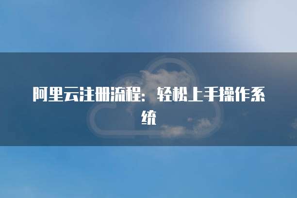 阿里云注册流程:轻松上手操作系统