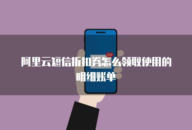 阿里云短信折扣券怎么领取使用的明细账单