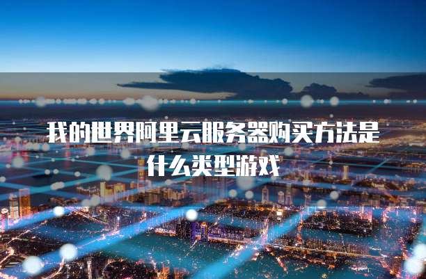我的世界阿里云服务器购买方法是什么类型游戏