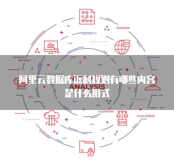 阿里云数据库返利规则有哪些内容是什么形式