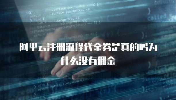 阿里云注册流程代金券是真的吗为什么没有佣金