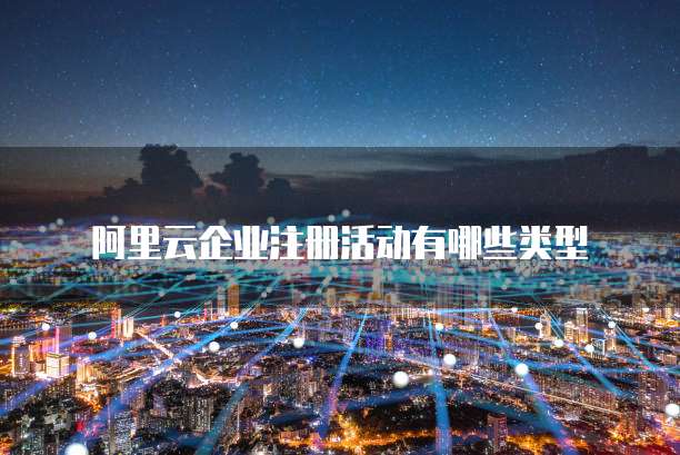 阿里云企业注册活动有哪些类型