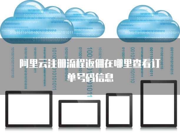 阿里云注册流程返佣在哪里查看订单号码信息