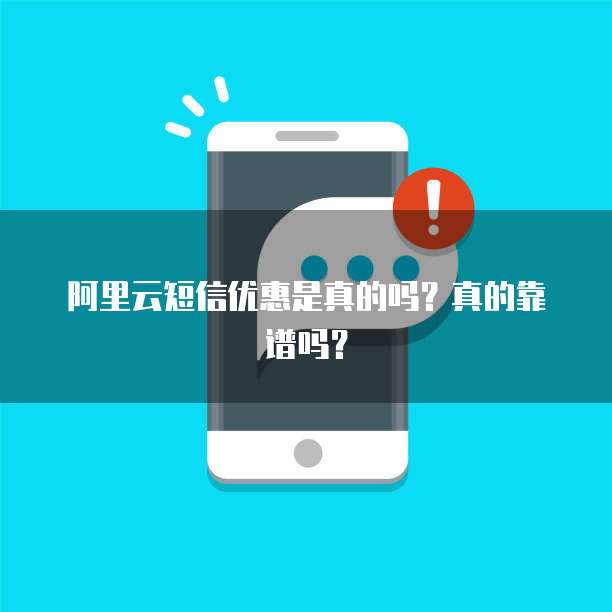 阿里云短信优惠是真的吗？真的靠谱吗？
