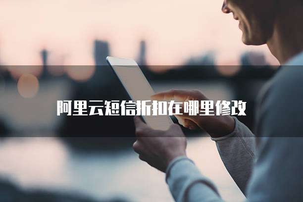 阿里云短信折扣在哪里修改