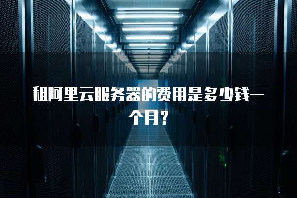 租阿里云服务器的费用是多少钱一个月?