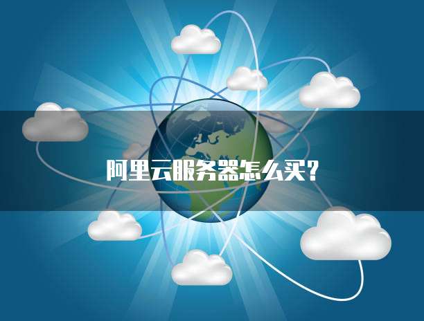 阿里云服务器怎么买?