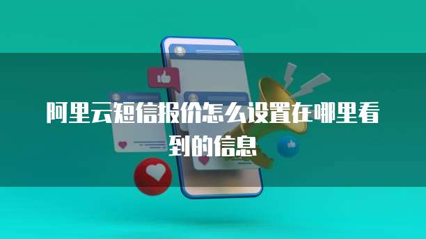阿里云短信报价怎么设置在哪里看到的信息